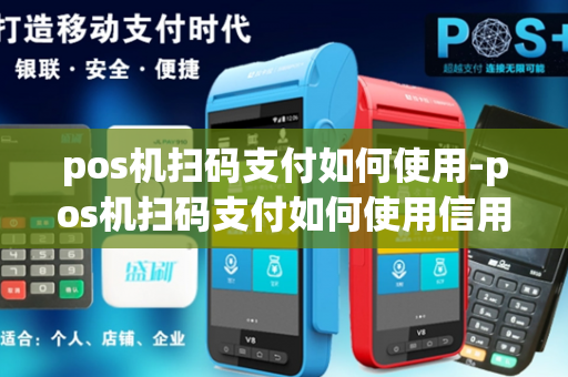 pos机扫码支付如何使用-pos机扫码支付如何使用信用卡