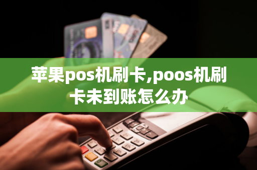 苹果pos机刷卡,poos机刷卡未到账怎么办-第1张图片-POS机中心