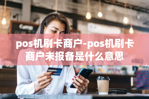 pos机刷卡商户-pos机刷卡商户未报备是什么意思