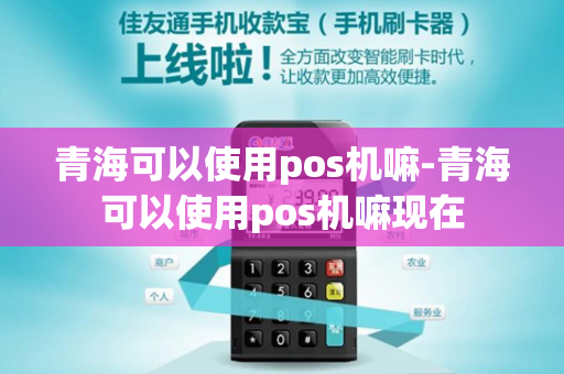 青海可以使用pos机嘛-青海可以使用pos机嘛现在