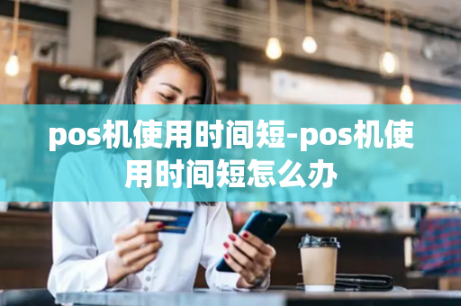 pos机使用时间短-pos机使用时间短怎么办