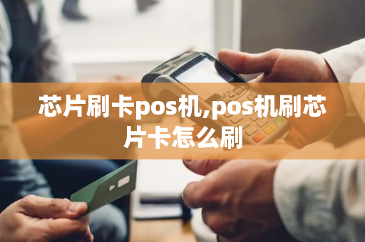 芯片刷卡pos机,pos机刷芯片卡怎么刷-第1张图片-POS机中心