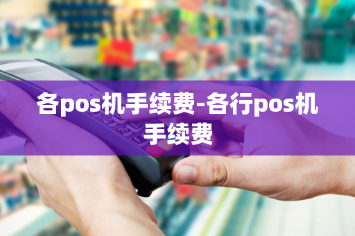 各pos机手续费-各行pos机手续费-第1张图片-POS机中心