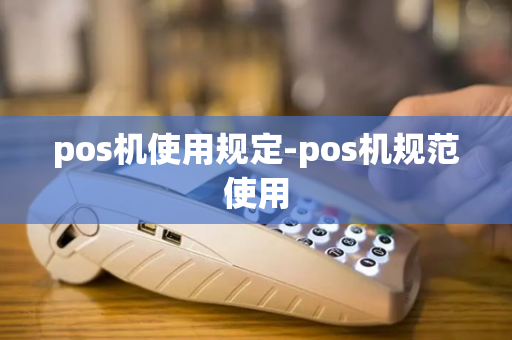 pos机使用规定-pos机规范使用-第1张图片-POS机中心