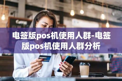 电签版pos机使用人群-电签版pos机使用人群分析