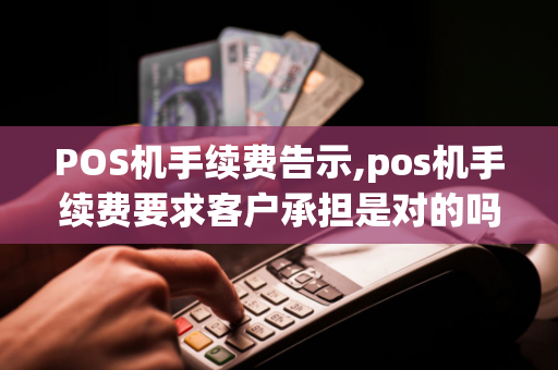 POS机手续费告示,pos机手续费要求客户承担是对的吗