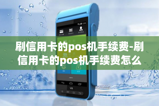 刷信用卡的pos机手续费-刷信用卡的pos机手续费怎么算?