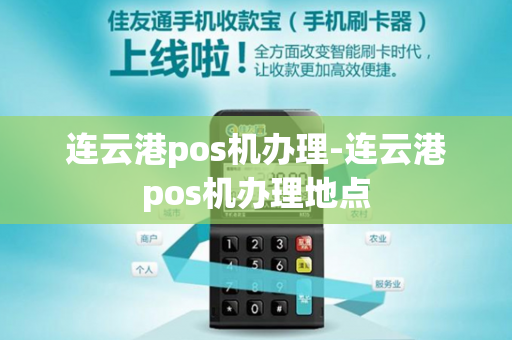 连云港pos机办理-连云港pos机办理地点-第1张图片-POS机中心