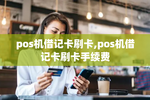 pos机借记卡刷卡,pos机借记卡刷卡手续费-第1张图片-POS机中心