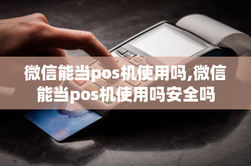 微信能当pos机使用吗,微信能当pos机使用吗安全吗-第1张图片-POS机中心