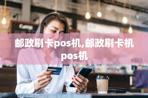 邮政刷卡pos机,邮政刷卡机pos机-第1张图片-POS机中心