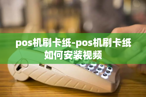 pos机刷卡纸-pos机刷卡纸如何安装视频-第1张图片-POS机中心