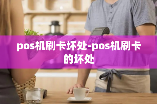 pos机刷卡坏处-pos机刷卡的坏处