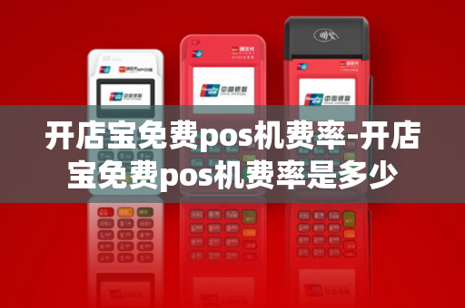 开店宝免费pos机费率-开店宝免费pos机费率是多少-第1张图片-POS机中心