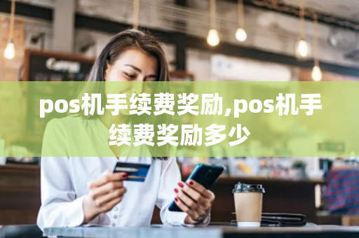 pos机手续费奖励,pos机手续费奖励多少-第1张图片-POS机中心