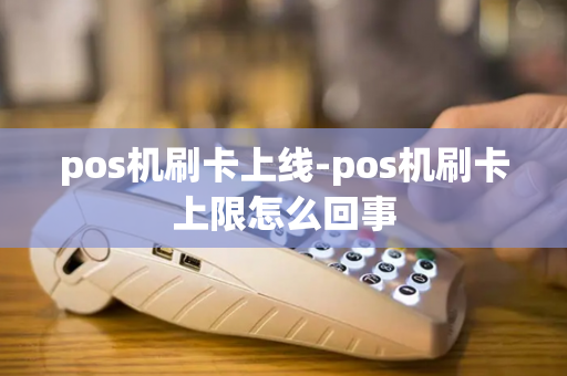 pos机刷卡上线-pos机刷卡上限怎么回事