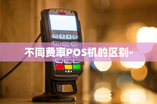 不同费率POS机的区别--第1张图片-POS机中心