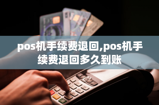 pos机手续费退回,pos机手续费退回多久到账-第1张图片-POS机中心