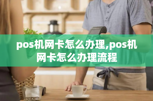 pos机网卡怎么办理,pos机网卡怎么办理流程-第1张图片-POS机中心