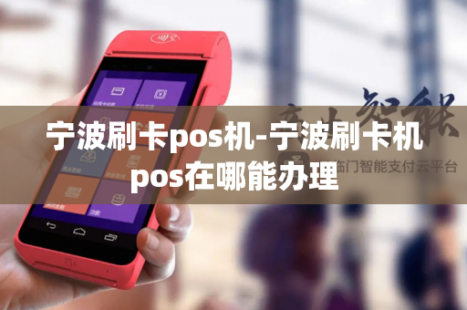 宁波刷卡pos机-宁波刷卡机pos在哪能办理-第1张图片-POS机中心