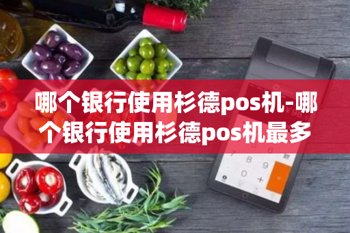 哪个银行使用杉德pos机-哪个银行使用杉德pos机最多