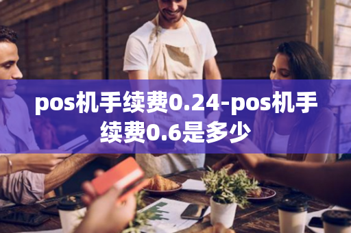 pos机手续费0.24-pos机手续费0.6是多少