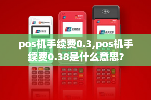 pos机手续费0.3,pos机手续费0.38是什么意思?