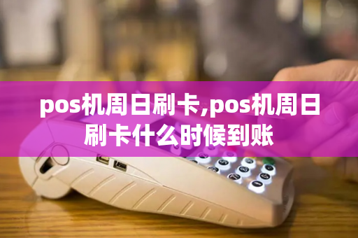 pos机周日刷卡,pos机周日刷卡什么时候到账-第1张图片-POS机中心