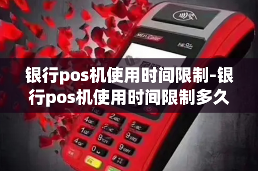 银行pos机使用时间限制-银行pos机使用时间限制多久-第1张图片-POS机中心