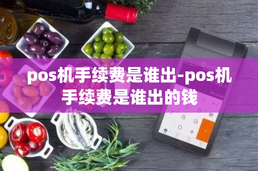 pos机手续费是谁出-pos机手续费是谁出的钱