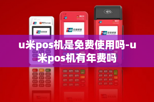 u米pos机是免费使用吗-u米pos机有年费吗-第1张图片-POS机中心