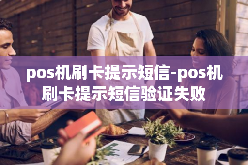 pos机刷卡提示短信-pos机刷卡提示短信验证失败-第1张图片-POS机中心