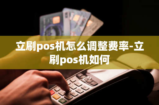 立刷pos机怎么调整费率-立刷pos机如何-第1张图片-POS机中心