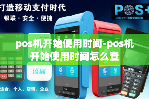 pos机开始使用时间-pos机开始使用时间怎么查-第1张图片-POS机中心