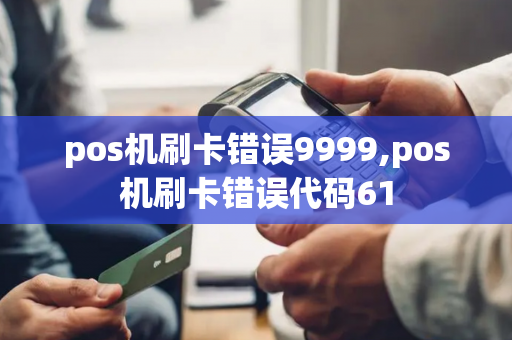 pos机刷卡错误9999,pos机刷卡错误代码61-第1张图片-POS机中心