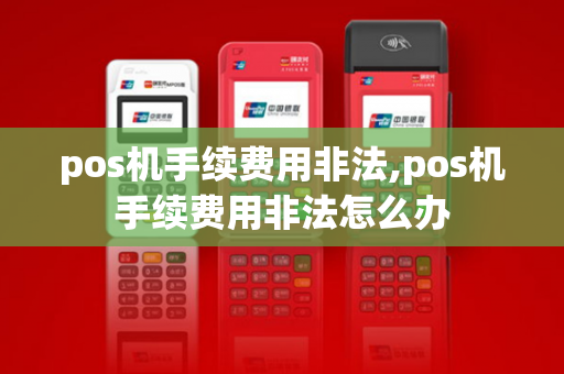 pos机手续费用非法,pos机手续费用非法怎么办-第1张图片-POS机中心