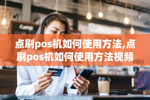 点刷pos机如何使用方法,点刷pos机如何使用方法视频教程