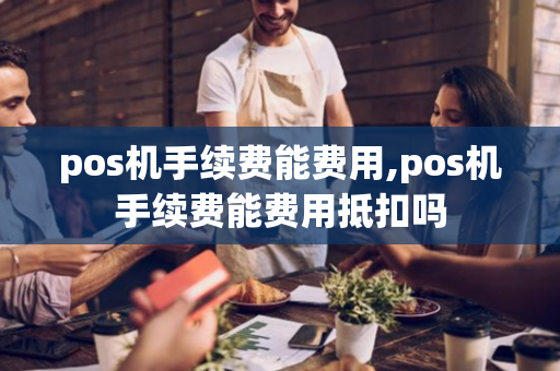 pos机手续费能费用,pos机手续费能费用抵扣吗-第1张图片-POS机中心