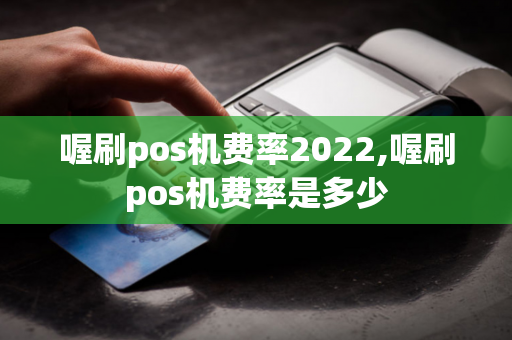 喔刷pos机费率2022,喔刷pos机费率是多少-第1张图片-POS机中心