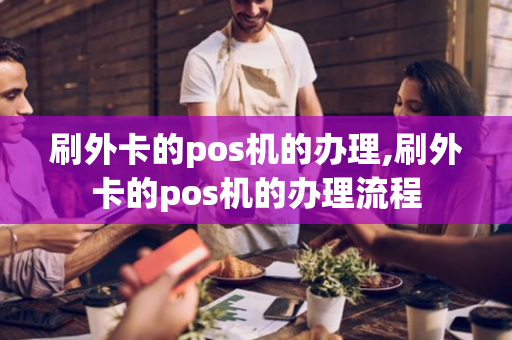 刷外卡的pos机的办理,刷外卡的pos机的办理流程