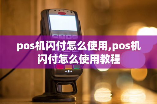 pos机闪付怎么使用,pos机闪付怎么使用教程