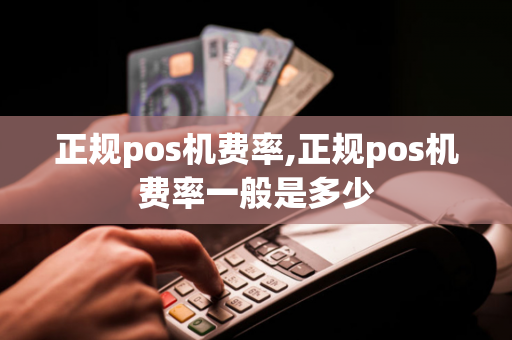 正规pos机费率,正规pos机费率一般是多少-第1张图片-POS机中心