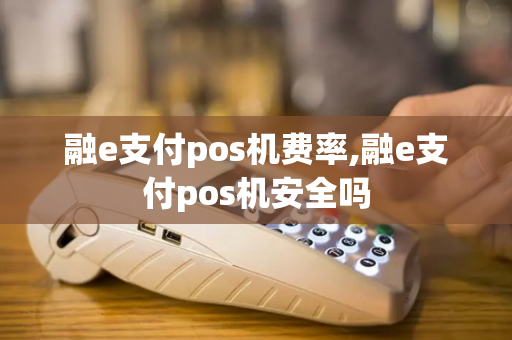 融e支付pos机费率,融e支付pos机安全吗