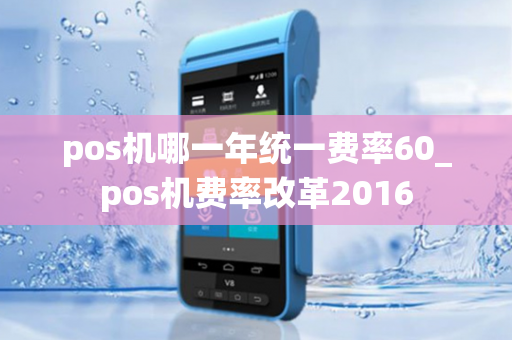 pos机哪一年统一费率60_pos机费率改革2016