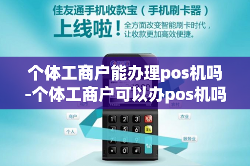 个体工商户能办理pos机吗-个体工商户可以办pos机吗-第1张图片-POS机中心