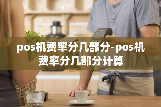 pos机费率分几部分-pos机费率分几部分计算