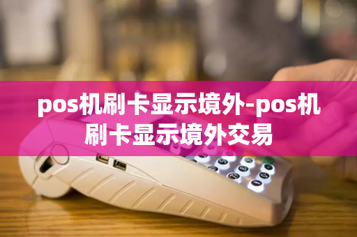 pos机刷卡显示境外-pos机刷卡显示境外交易-第1张图片-POS机中心