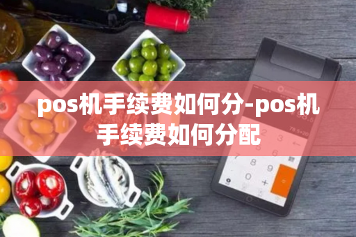 pos机手续费如何分-pos机手续费如何分配