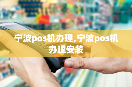 宁波pos机办理,宁波pos机办理安装