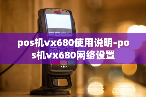 pos机vx680使用说明-pos机vx680网络设置-第1张图片-POS机中心